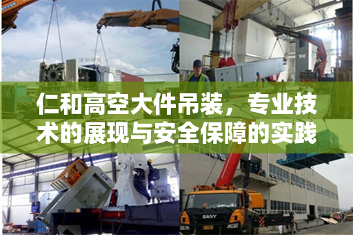 仁和高空大件吊装，专业技术的展现与安全保障的实践