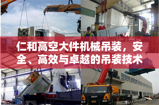 仁和高空大件机械吊装，安全、高效与卓越的吊装技术