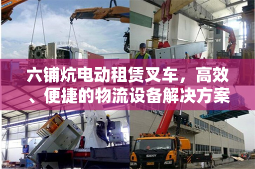 六铺炕电动租赁叉车，高效、便捷的物流设备解决方案