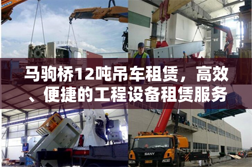 马驹桥12吨吊车租赁，高效、便捷的工程设备租赁服务