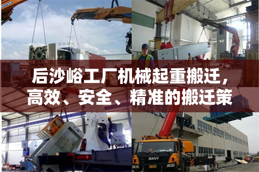 后沙峪工厂机械起重搬迁，高效、安全、精准的搬迁策略