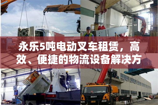 永乐5吨电动叉车租赁，高效、便捷的物流设备解决方案