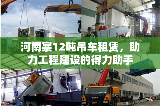 河南寨12吨吊车租赁，助力工程建设的得力助手