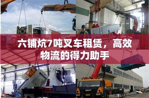 六铺炕7吨叉车租赁，高效物流的得力助手