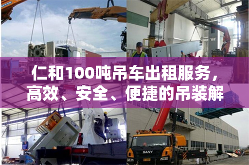 仁和100吨吊车出租服务，高效、安全、便捷的吊装解决方案