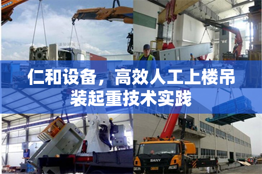 仁和设备，高效人工上楼吊装起重技术实践