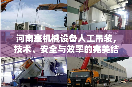 河南寨机械设备人工吊装，技术、安全与效率的完美结合