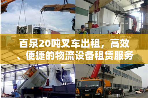 百泉20吨叉车出租，高效、便捷的物流设备租赁服务