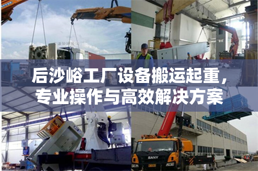 后沙峪工厂设备搬运起重，专业操作与高效解决方案