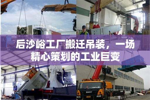 后沙峪工厂搬迁吊装，一场精心策划的工业巨变