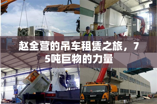 赵全营的吊车租赁之旅，75吨巨物的力量