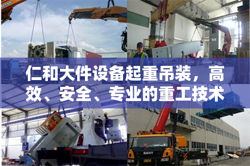 仁和大件设备起重吊装，高效、安全、专业的重工技术