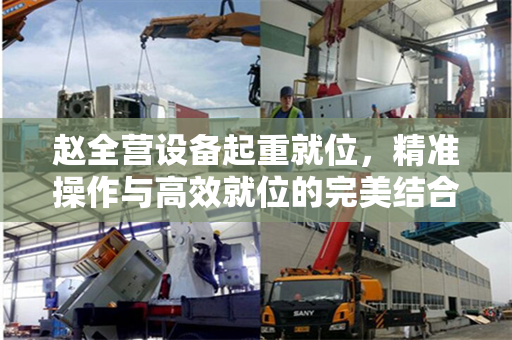 赵全营设备起重就位，精准操作与高效就位的完美结合