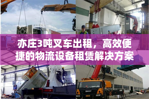 亦庄3吨叉车出租，高效便捷的物流设备租赁解决方案