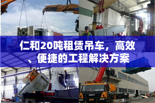 仁和20吨租赁吊车，高效、便捷的工程解决方案
