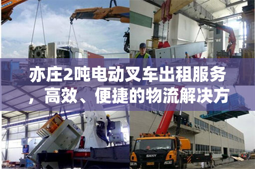 亦庄2吨电动叉车出租服务，高效、便捷的物流解决方案
