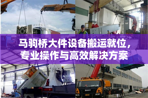 马驹桥大件设备搬运就位，专业操作与高效解决方案