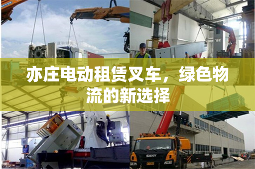 亦庄电动租赁叉车，绿色物流的新选择