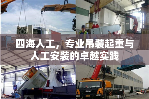 四海人工，专业吊装起重与人工安装的卓越实践