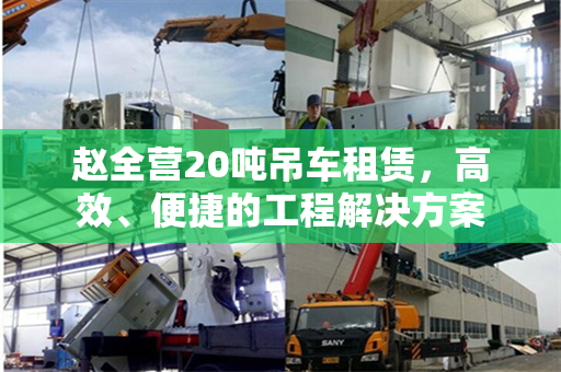 赵全营20吨吊车租赁，高效、便捷的工程解决方案
