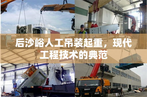 后沙峪人工吊装起重，现代工程技术的典范