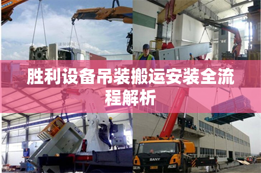 胜利设备吊装搬运安装全流程解析