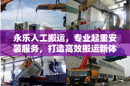 永乐人工搬运，专业起重安装服务，打造高效搬运新体验