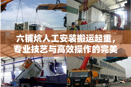 六铺炕人工安装搬运起重，专业技艺与高效操作的完美结合