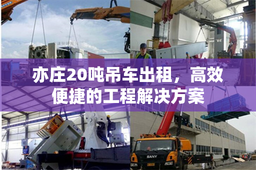 亦庄20吨吊车出租，高效便捷的工程解决方案