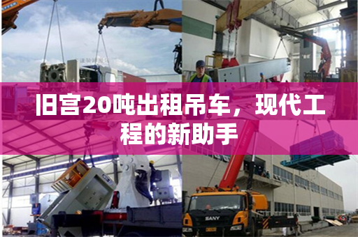 旧宫20吨出租吊车，现代工程的新助手