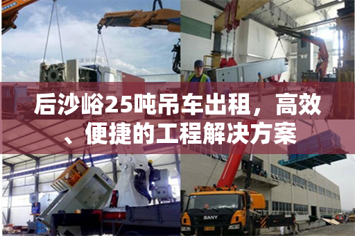 后沙峪25吨吊车出租，高效、便捷的工程解决方案