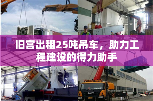 旧宫出租25吨吊车，助力工程建设的得力助手