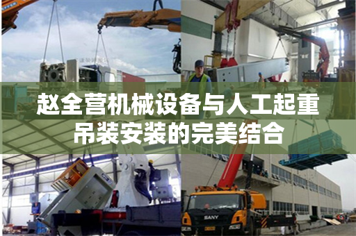 赵全营机械设备与人工起重吊装安装的完美结合