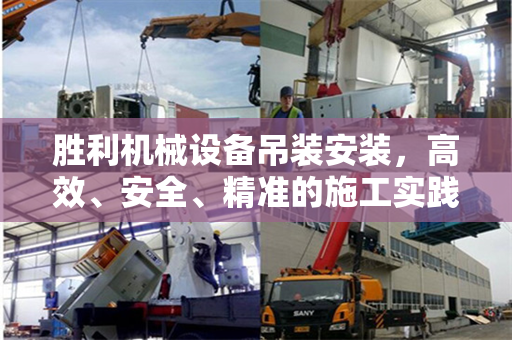 胜利机械设备吊装安装，高效、安全、精准的施工实践