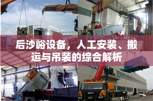 后沙峪设备，人工安装、搬运与吊装的综合解析