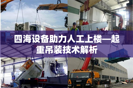 四海设备助力人工上楼—起重吊装技术解析