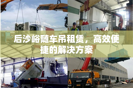 后沙峪随车吊租赁，高效便捷的解决方案