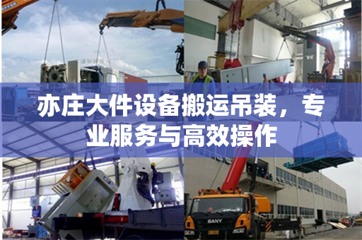 亦庄大件设备搬运吊装，专业服务与高效操作