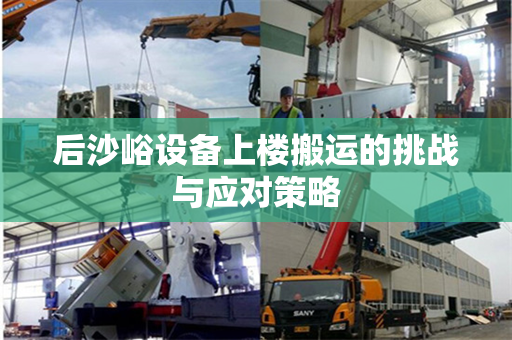 后沙峪设备上楼搬运的挑战与应对策略
