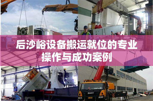 后沙峪设备搬运就位的专业操作与成功案例