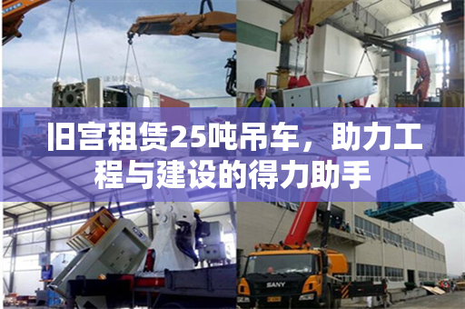 旧宫租赁25吨吊车，助力工程与建设的得力助手