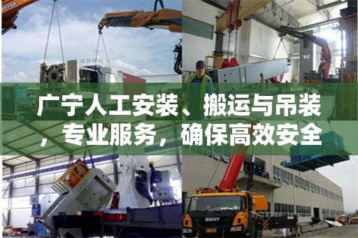 广宁人工安装、搬运与吊装，专业服务，确保高效安全