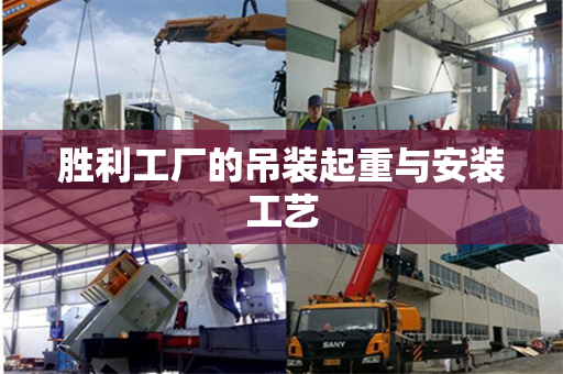 胜利工厂的吊装起重与安装工艺