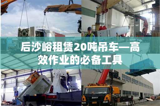 后沙峪租赁20吨吊车—高效作业的必备工具