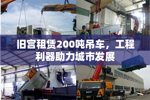 旧宫租赁200吨吊车，工程利器助力城市发展