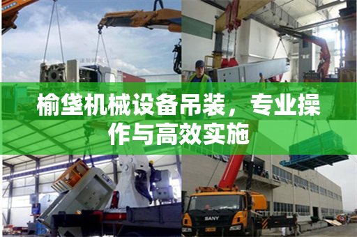 榆垡机械设备吊装，专业操作与高效实施