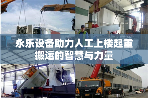 永乐设备助力人工上楼起重搬运的智慧与力量