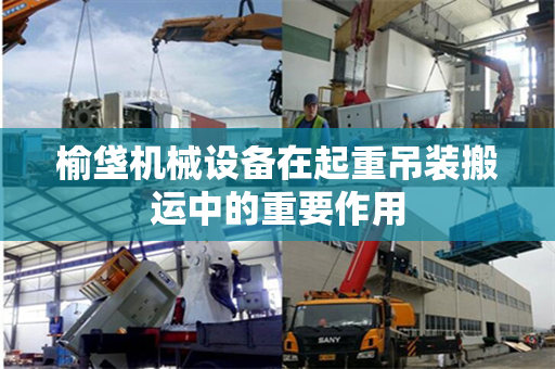 榆垡机械设备在起重吊装搬运中的重要作用