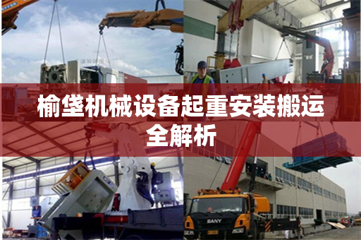榆垡机械设备起重安装搬运全解析