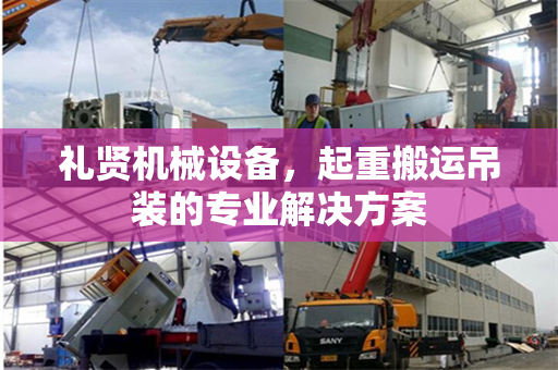 礼贤机械设备，起重搬运吊装的专业解决方案